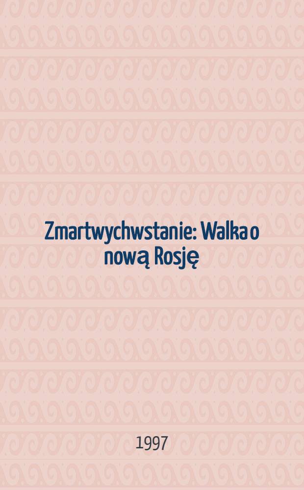 Zmartwychwstanie : Walka o nową Rosję = Воскрешение. Борьба за новую Россию.