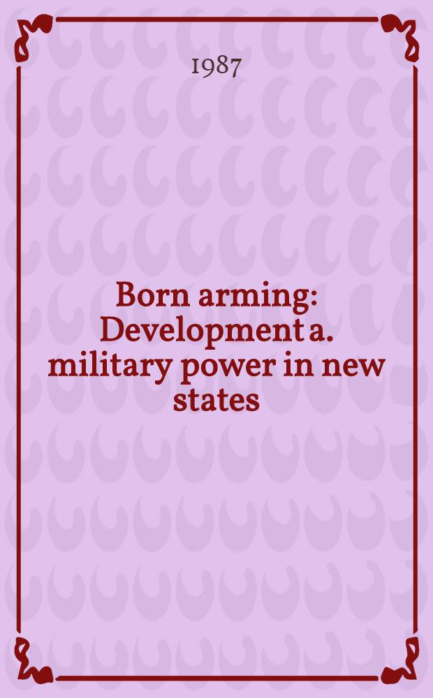 Born arming : Development a. military power in new states = Зарождающаяся военная промышленность и военная мощь новых государств.