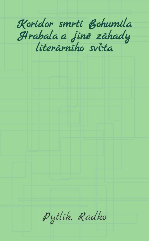 Koridor smrti Bohumila Hrabala a jiné záhady literárního světa = Коридор смерти Богумила Грабала.
