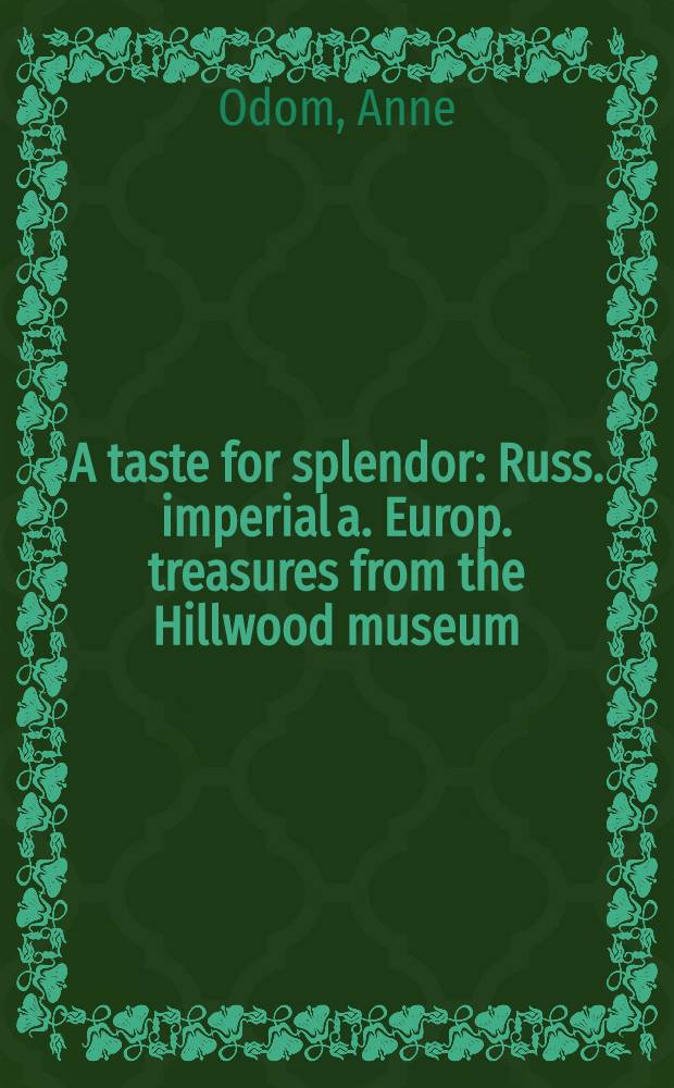 A taste for splendor : Russ. imperial a. Europ. treasures from the Hillwood museum : In conjunction with the Exhib.