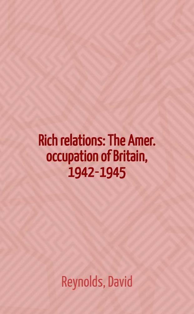 Rich relations : The Amer. occupation of Britain, 1942-1945 = Благотворные отношения. Американская оккупация Великобритании, 1942 - 1945.
