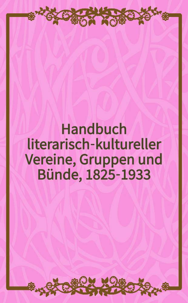 Handbuch literarisch-kultureller Vereine, Gruppen und B&uuml;nde, 1825-1933 = Справочник литературно-культурных обществ, организаций и групп.