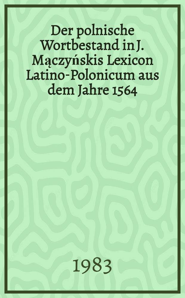 Der polnische Wortbestand in J. Mączyńskis Lexicon Latino-Polonicum aus dem Jahre 1564 = Польская лексика в латинско-польском словаре.