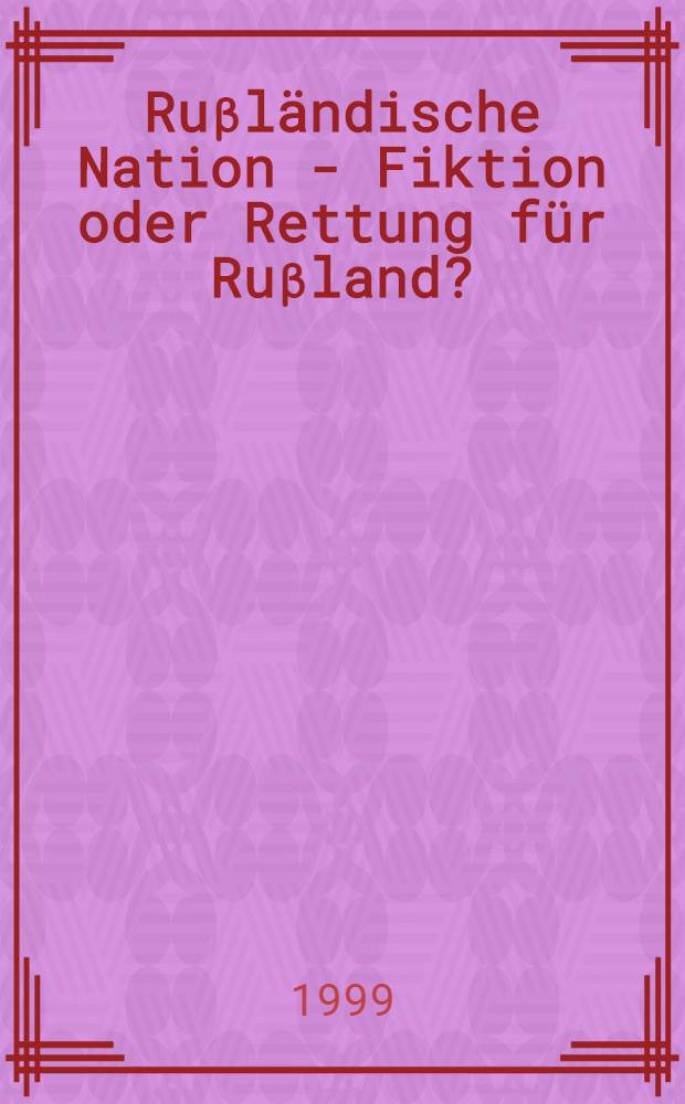 Ruβländische Nation - Fiktion oder Rettung für Ruβland? = Национальная политика России - вымысел или русское спасение?.