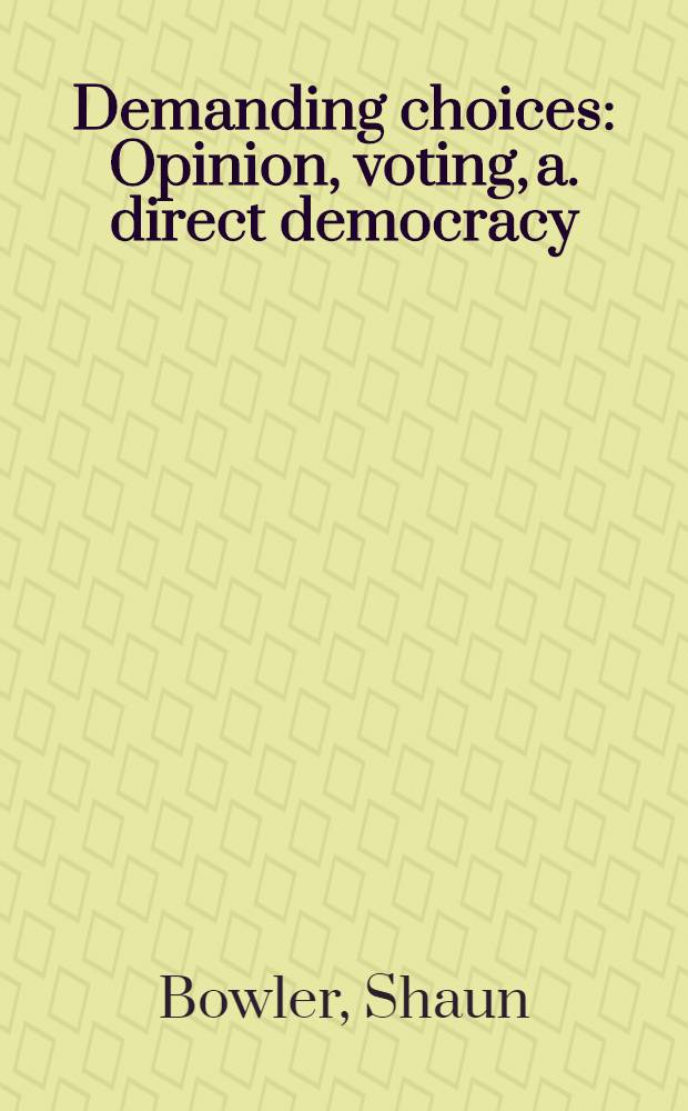 Demanding choices : Opinion, voting, a. direct democracy = Требуя выборы. Мнение, голосование и прямая демократия.