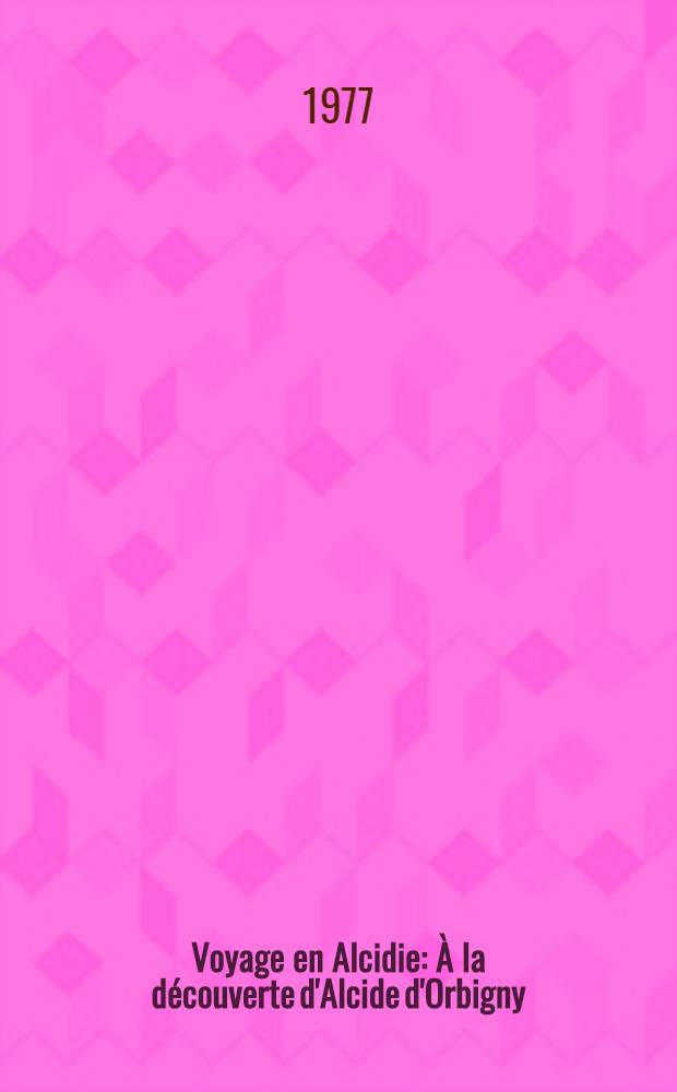 Voyage en Alcidie : &Agrave; la d&eacute;couverte d'Alcide d'Orbigny (1802-1857) = Путешествие в Альсиди.