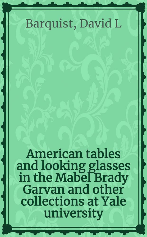 American tables and looking glasses in the Mabel Brady Garvan and other collections at Yale university : A cat. of an Exhib. = Американские столы и зеркала..