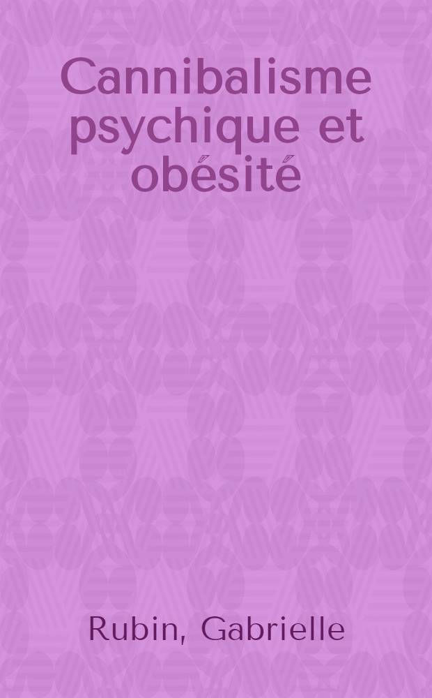Cannibalisme psychique et obésité = Психический каннибализм и ожирение.