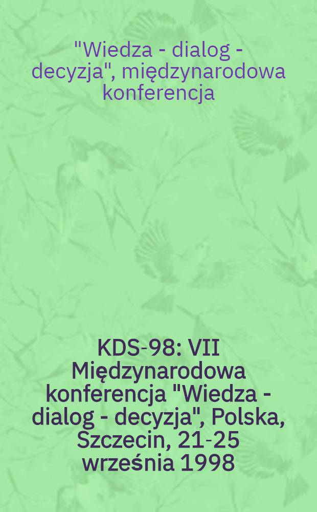KDS-98: VII Międzynarodowa konferencja "Wiedza - dialog - decyzja", Polska, Szczecin, 21-25 września 1998 = KDS 98: 7th International conference "Knowledge - dialogue - solution", Poland, Szczecin 21-25 September, 1998 : Zeszyt prac nauk = 7 международная конференция "Знание-диалог-решение"