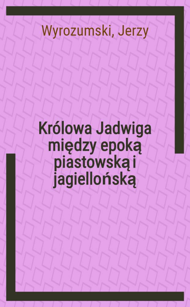 Królowa Jadwiga między epoką piastowską i jagiellońską = Королева Ядвига.