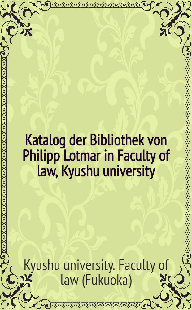 Katalog der Bibliothek von Philipp Lotmar in Faculty of law, Kyushu university = Каталог библиотеки Филиппа Лотмара.