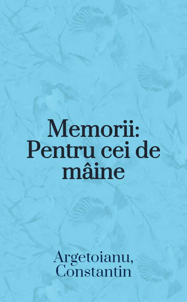 Memorii : Pentru cei de mâine : Amintiri din vremea celor de ieri = Воспоминания Константина Аргетояну.