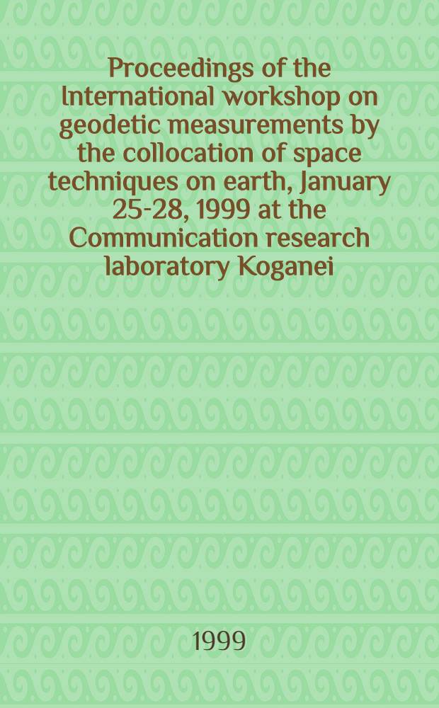 Proceedings of the International workshop on geodetic measurements by the collocation of space techniques on earth, January 25-28, 1999 at the Communication research laboratory Koganei, Tokyo, Japan = Труды Международного семинара по геодезическим измерениям путем расстановки пространственных приборов на Земле.
