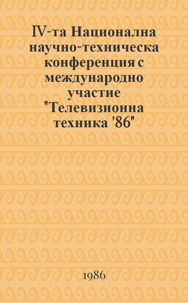 IV-та Национална научно-техническа конференция с международно участие "Телевизионна техника '86", 16-17 октомбри 1986 година, София, Дом на техниката : Резюмета
