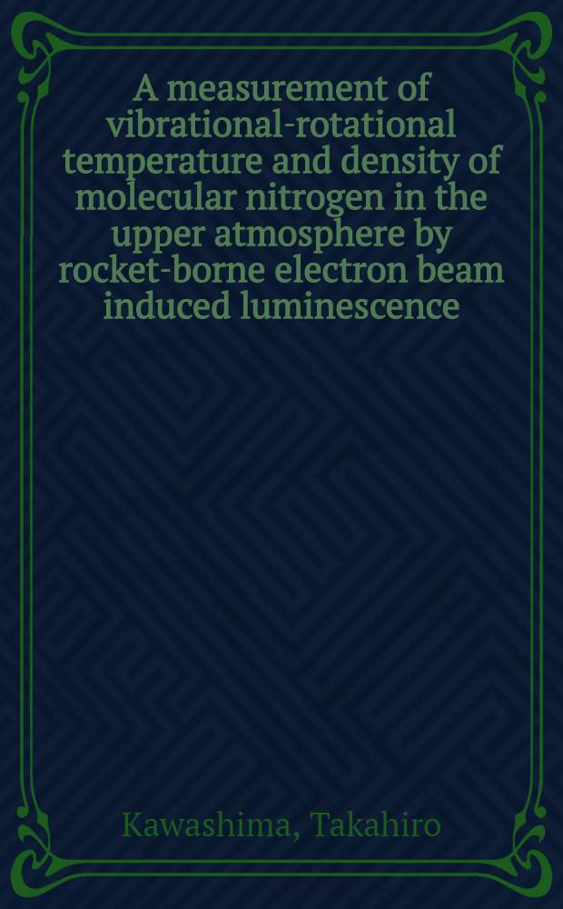 A measurement of vibrational-rotational temperature and density of molecular nitrogen in the upper atmosphere by rocket-borne electron beam induced luminescence = Измерения колебательно-вращательной температуры и плотности молекулярного азота в верхней атмосфере с помощью электронно-лучевой индуцированной люминесценции с ракеты.