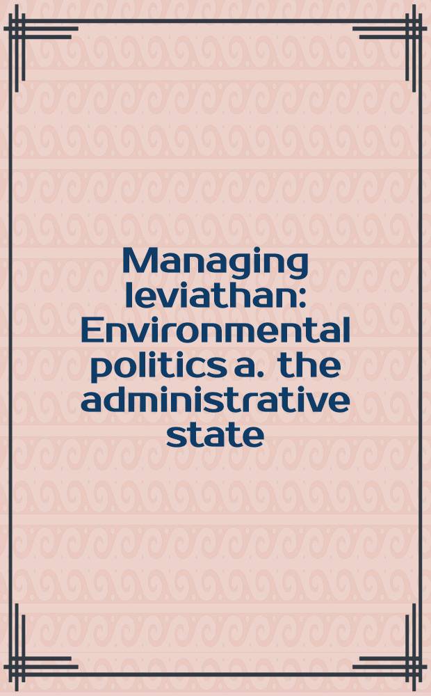 Managing leviathan : Environmental politics a. the administrative state = Политика окружающей среды в административном государстве.