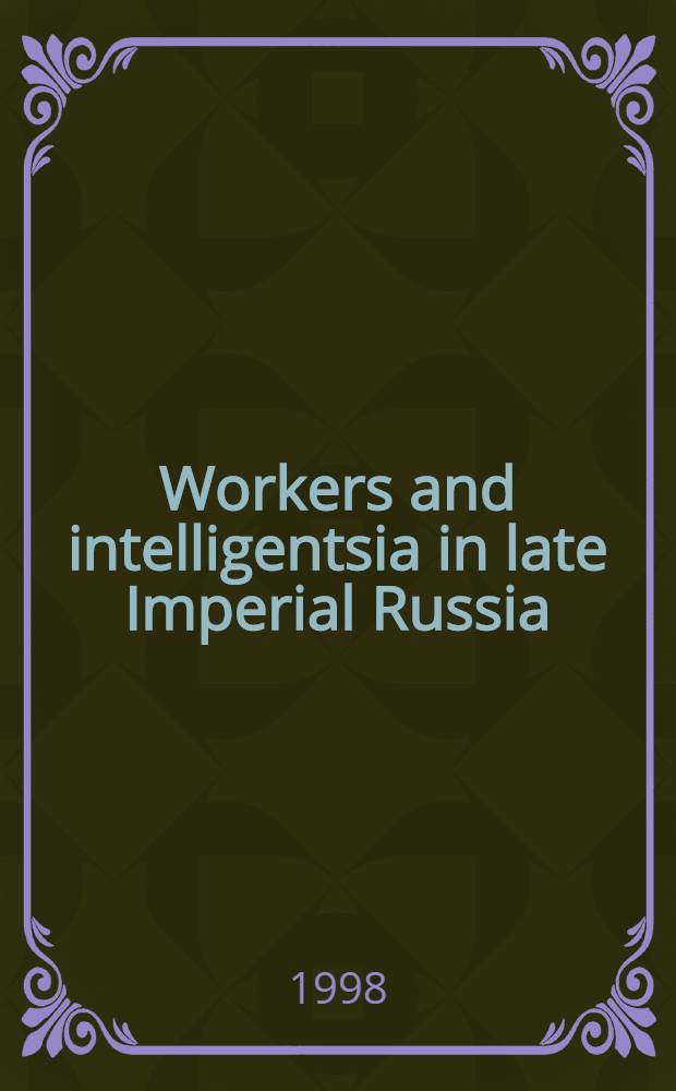 Workers and intelligentsia in late Imperial Russia : Realities, representations, reflections : Selection of papers presented at the Intern. colloquium on workers a. the intelligensia in Russia in the late nineteenth a. early twentieth cent., St. Peterburg, Russia, from 12 to 16 June 1995 = Рабочие и интеллигенция в поздней императорской России.
