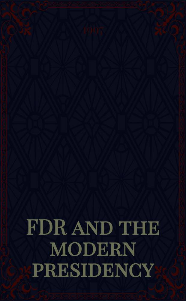 FDR and the modern presidency : Leadership a. legacy = Рузвельт и современное президентство.