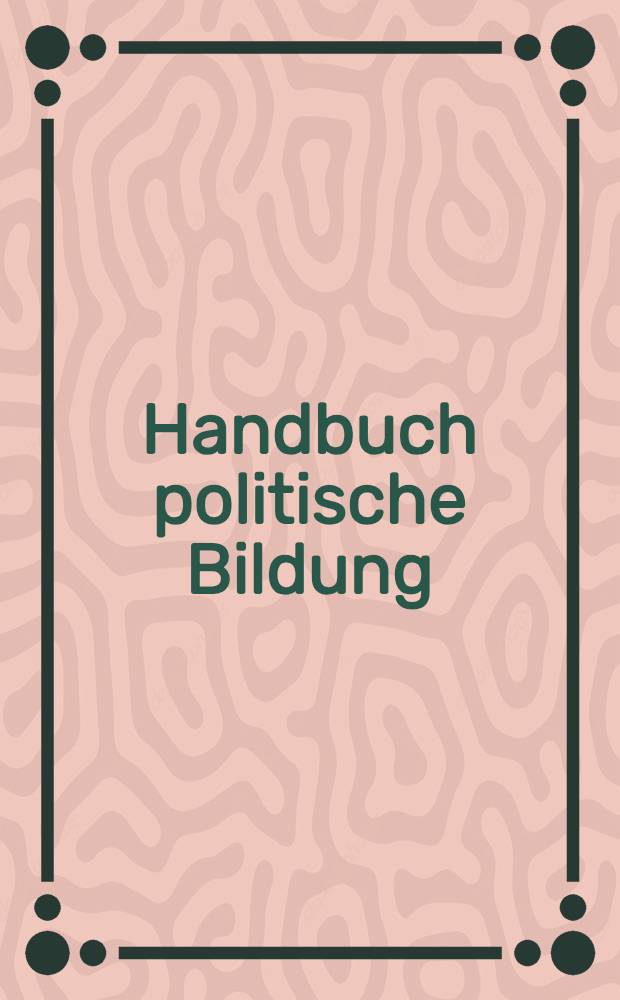Handbuch politische Bildung : Praxis u. wiss.