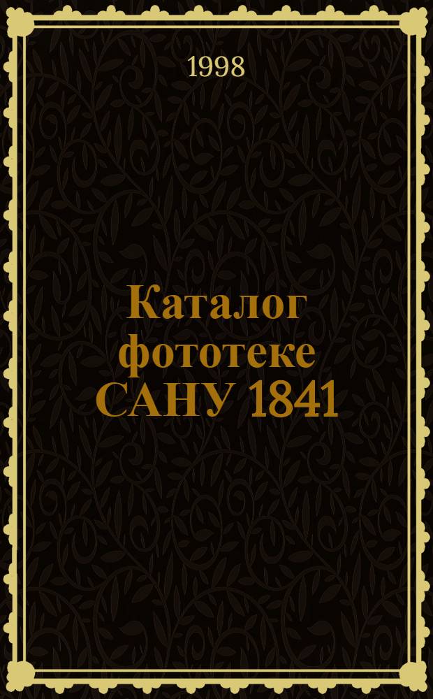 Каталог фототеке САНУ 1841/ 1947 = Catalogue of the SANU phototheca 1841/ 1947 : Д-во срп. словесности 1841/ 1864 : Срп. учено д-во 1864/ 1892 : Срп. краљевска акад. 1886/ 1947
