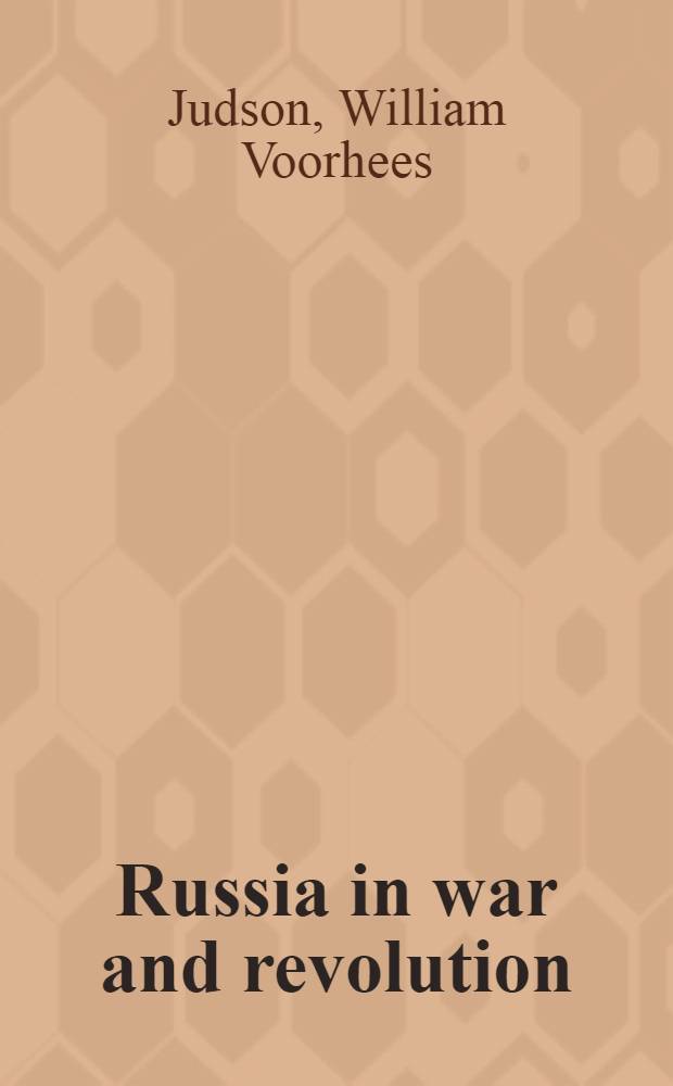 Russia in war and revolution : Gen. William V. Judson's accounts from Petrograd, 1917-1918 = Россия в войне и революции.