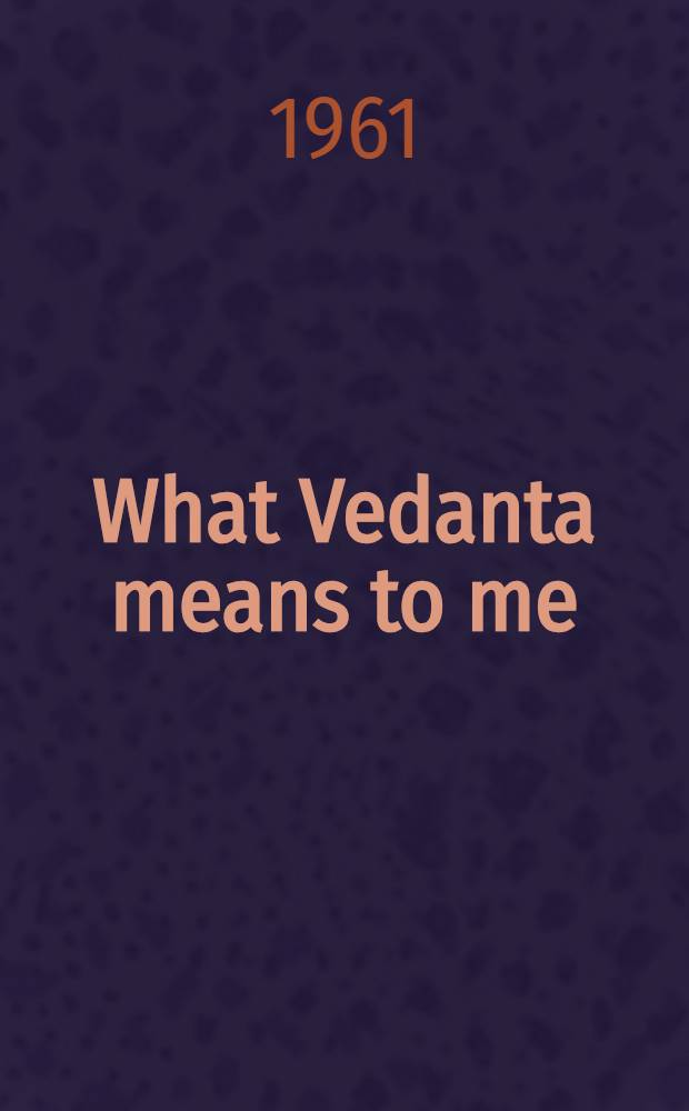 What Vedanta means to me : A Symposium = Что веданта значит для меня.