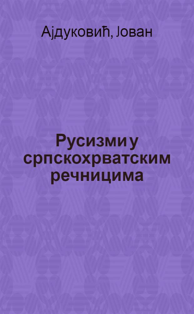 Русизми у српскохрватским речницима : Принципи адаптациjе. Речник = Русизмы в сербскохорватской лексике.