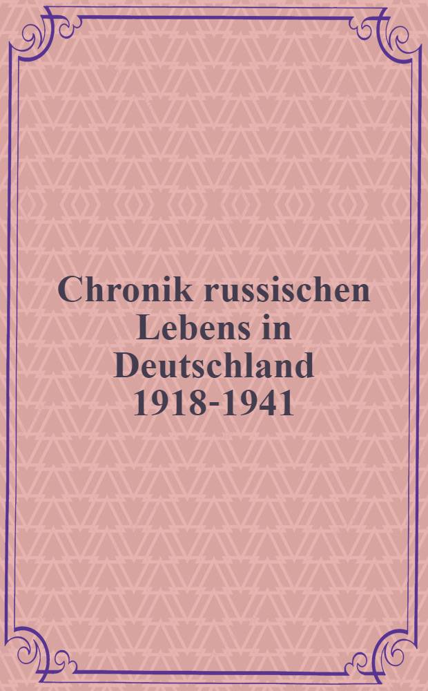 Chronik russischen Lebens in Deutschland 1918-1941 = Хроника русской жизни в Германии,1918-1941.