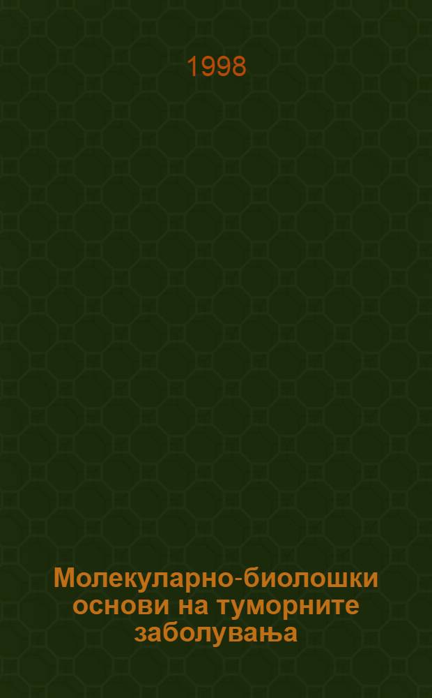 Молекуларно-биолошки основи на туморните заболувања = Molecular-biological aspects of cancer = Молекулярно-биологические основы опухолевых заболеваний.