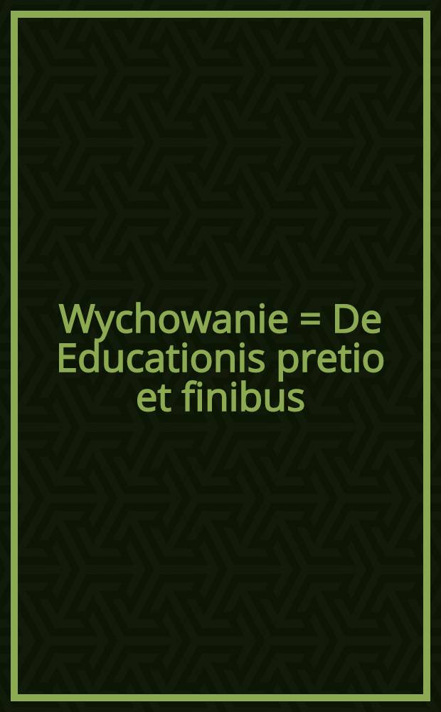 Wychowanie = De Educationis pretio et finibus : Interpretacja jego wartości i granic