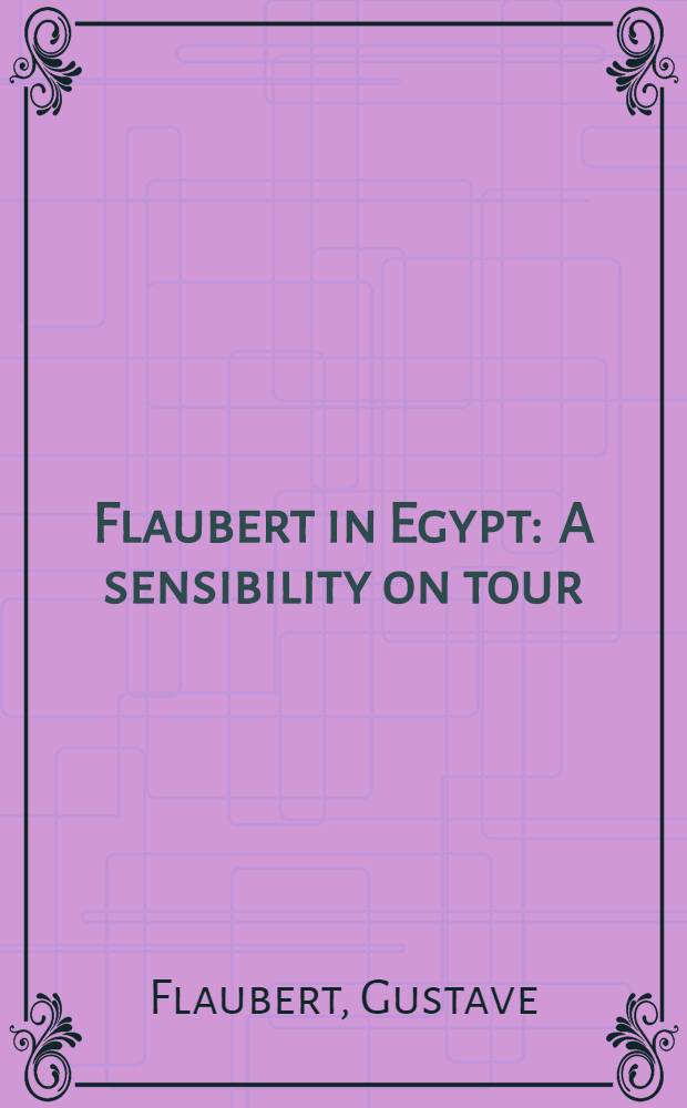 Flaubert in Egypt : A sensibility on tour : A narrative drawn from Gustave Flaubert's travel notes & lett = Флобер в Египте.