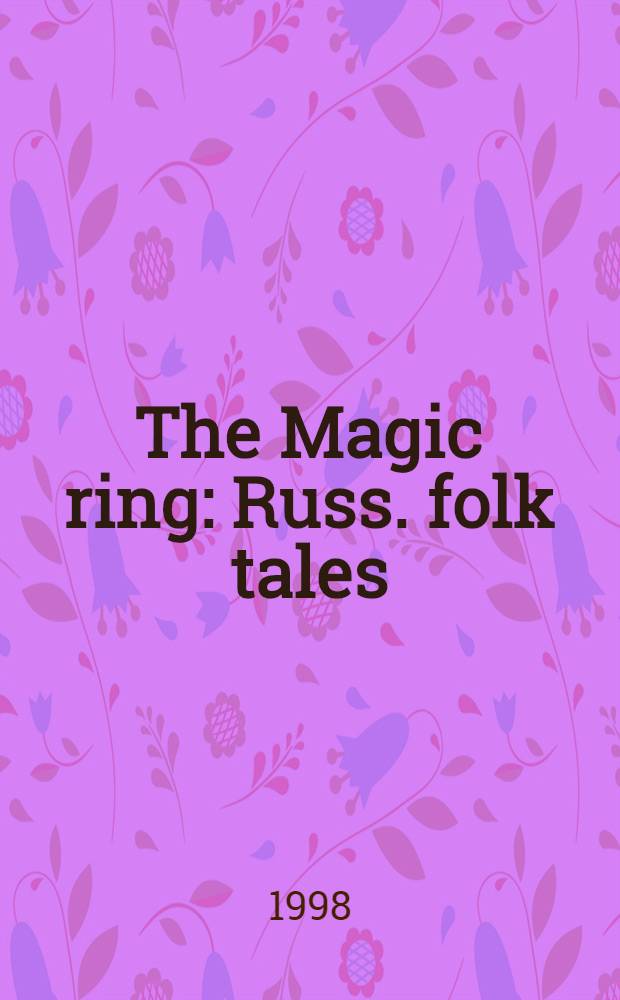 The Magic ring : Russ. folk tales : From Alexander Afanasiev's coll
