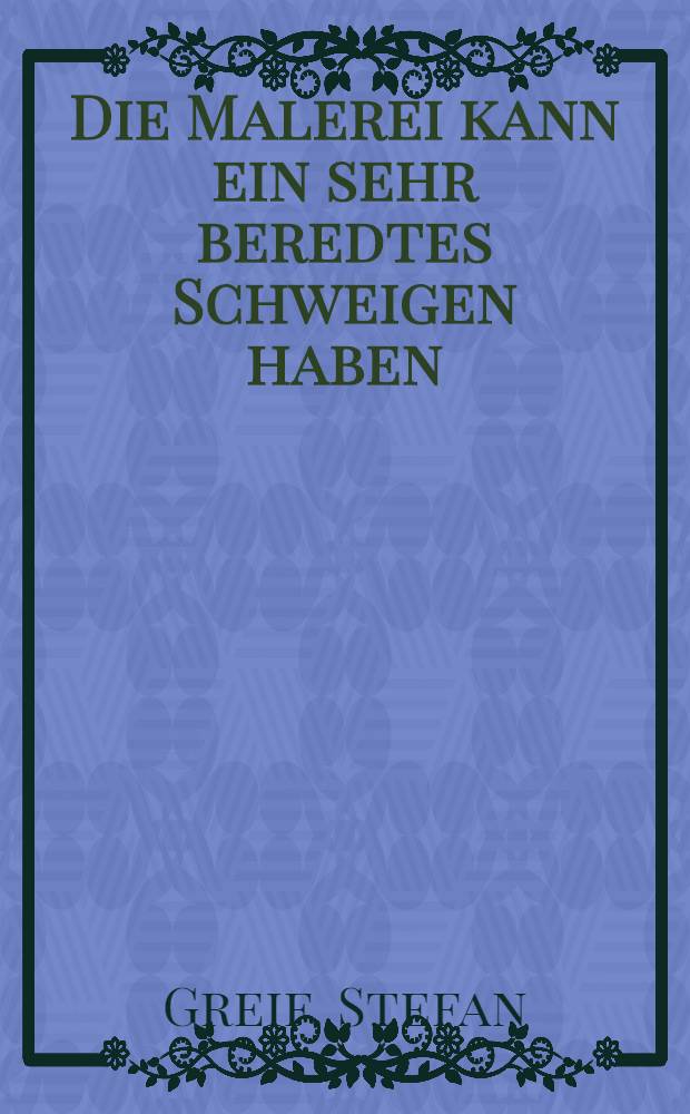 Die Malerei kann ein sehr beredtes Schweigen haben : Beschreibungskunst u. Bildästhetik der Dichter = Живопись может быть красноречивой в молчании..