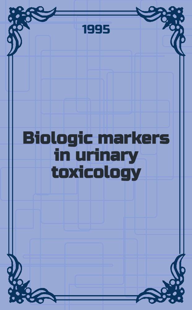 Biologic markers in urinary toxicology = Биологические маркеры в мочевой токсикологии.