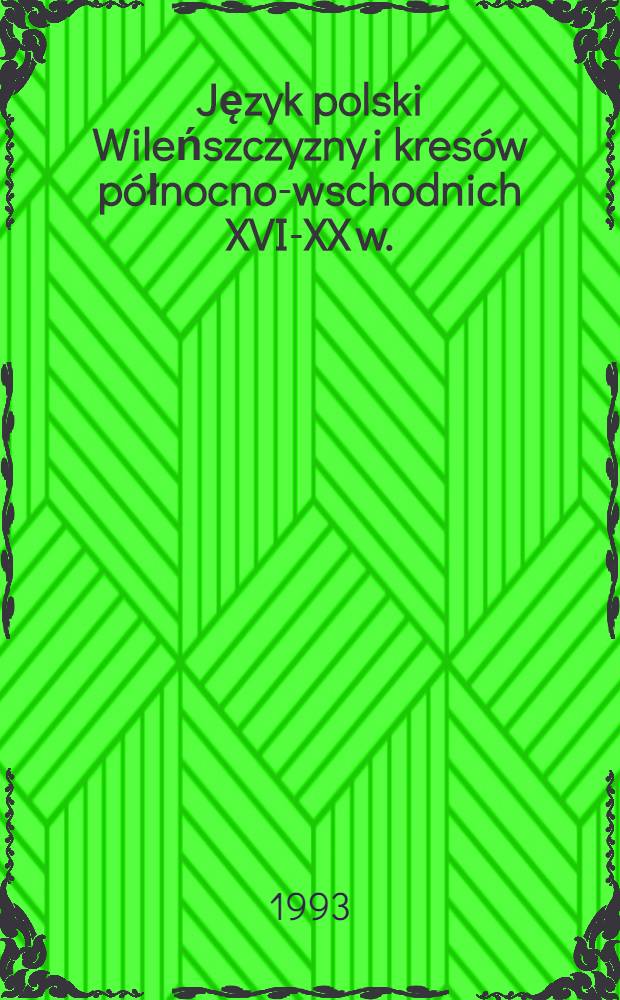 Język polski Wileńszczyzny i kresów północno-wschodnich XVI-XX w. = Польский язык в Вильнюсе и восточно-польских землях.