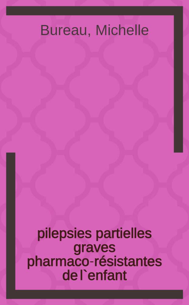 Épilepsies partielles graves pharmaco-résistantes de l`enfant: stratégies diagnostiques et traitements chirurgicaux = Фармакорезистентная большая частичная эпилепсия детей: стратегия диагностики и хирургическое лечение.