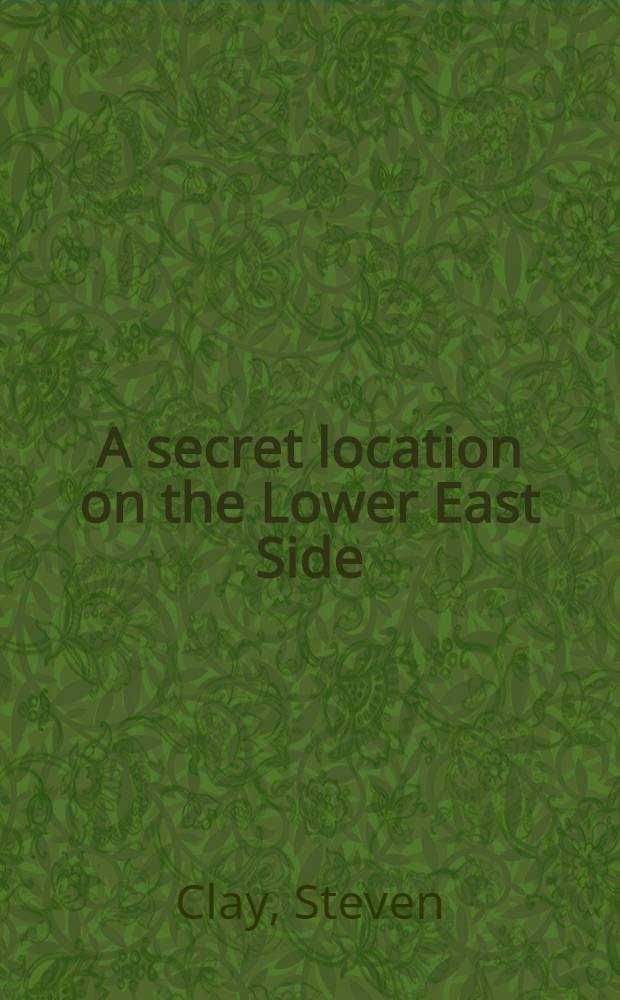 A secret location on the Lower East Side : Adventures in writing, 1960-1980 : A sourcebook of inform = Секретное размещение на нижней восточной стороне.