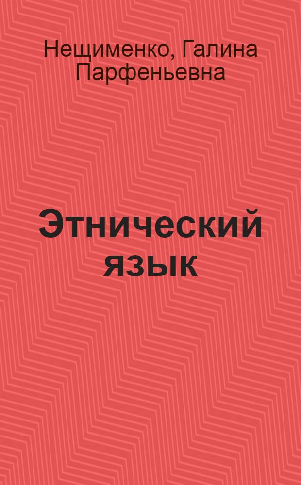 Этнический язык : Опыт функцион. дифференциации : На материале сопостав. изучения славян. яз = Этнический язык.