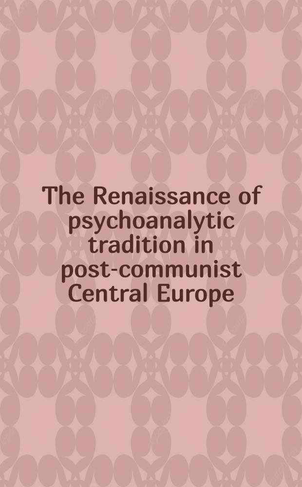 The Renaissance of psychoanalytic tradition in post-communist Central Europe = Ренесанс психоаналитической традиции в Цертрально-восточной Европе.