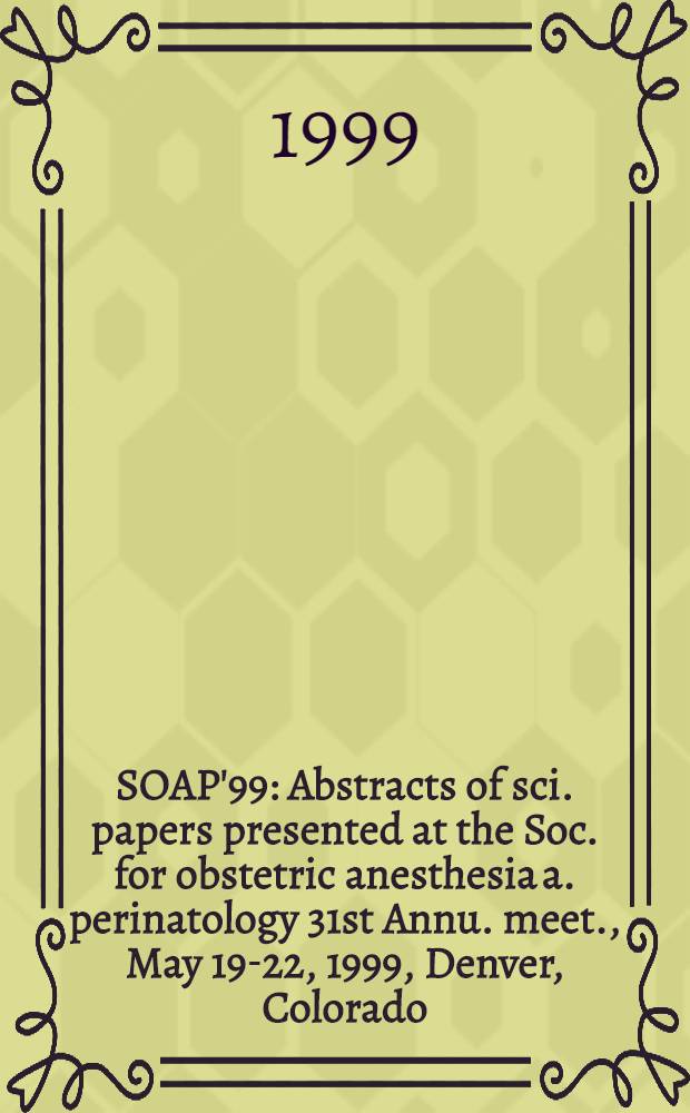 SOAP'99 : Abstracts of sci. papers presented at the Soc. for obstetric anesthesia a. perinatology 31st Annu. meet., May 19-22, 1999, Denver, Colorado