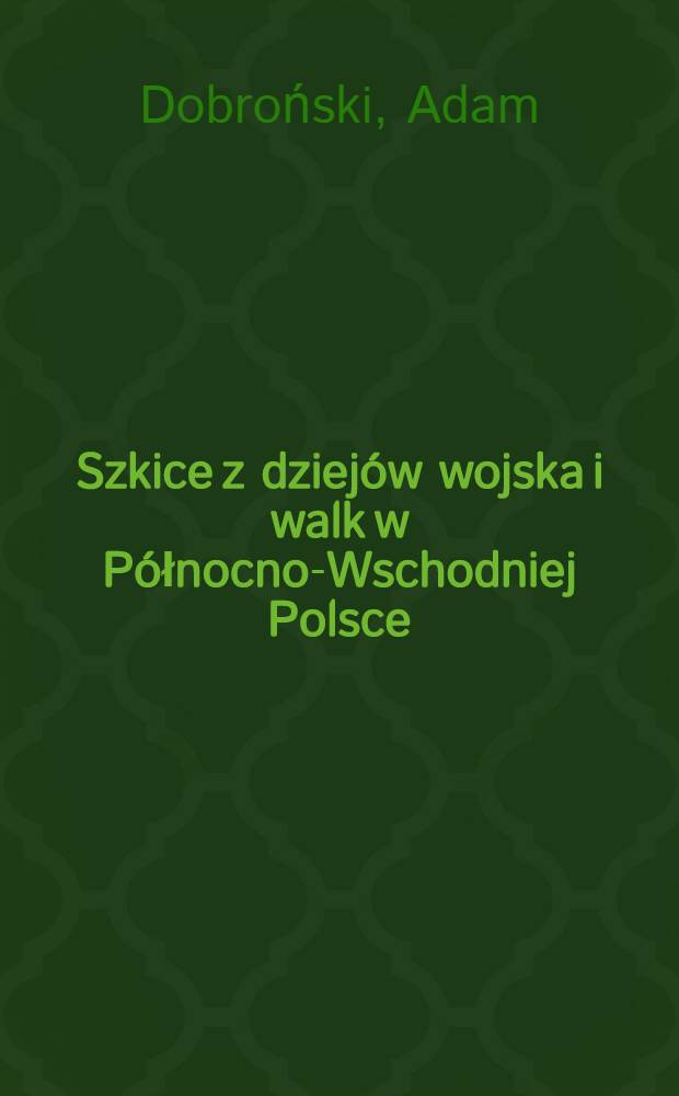 Szkice z dziejów wojska i walk w Północno-Wschodniej Polsce = Краткие описания из истории армии и битв Северо-восточной Польши.