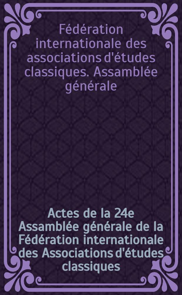 Actes de la 24e Assamblée générale de la Fédération internationale des Associations d'études classiques (FIEC) : Varsovie, les 21-24 août 1997