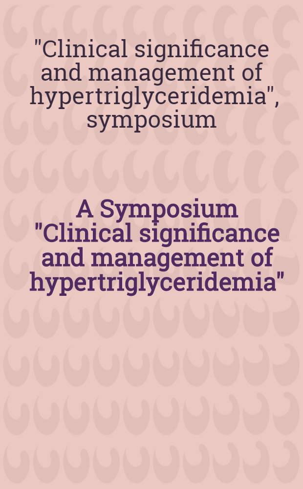 A Symposium "Clinical significance and management of hypertriglyceridemia" : Held Nov. 9, 1998, in Dallas (Tex) = Клиническое значение и лечение гипертриглицеридемии. Симпозиум. 9 ноября 1998 г., Даллас, США.