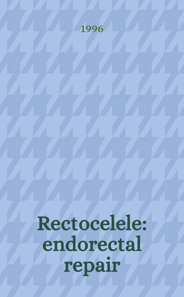 Rectocelele: endorectal repair = Ректоцеле: эндоректальное восстановление.