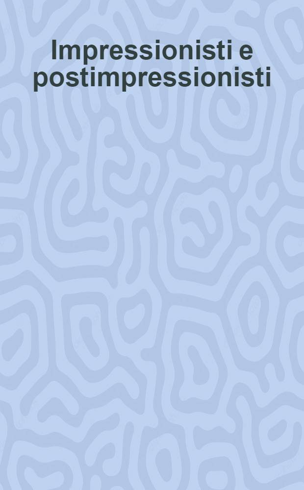 Impressionisti e postimpressionisti : Capolavori della pittura delle coll. del Museo stat. dell'Ermitage di San Pietroburgo e del Museo stat. di arti figurative A. Pu&scaron;kin di Mosca : Album = Импрессионисты и пост-импрессионисты.