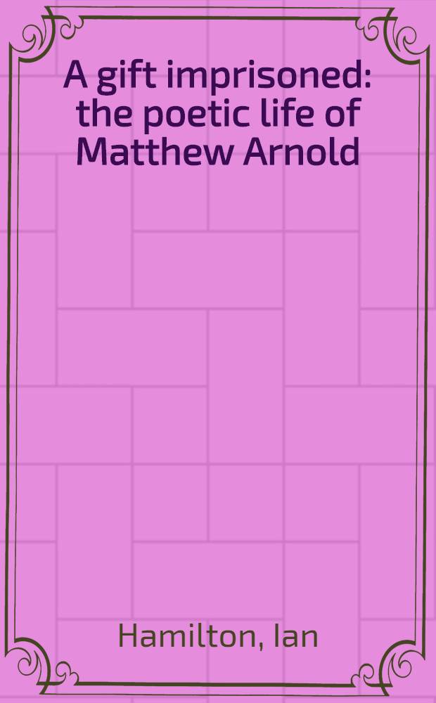 A gift imprisoned: the poetic life of Matthew Arnold = Поэтическая жизнь М.Арнольда.