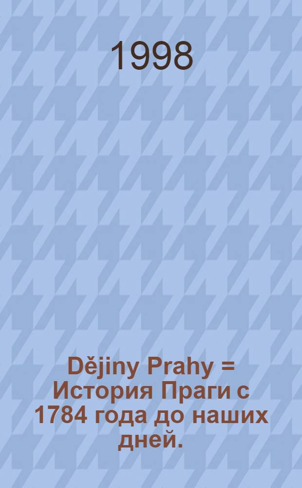 Dějiny Prahy = История Праги с 1784 года до наших дней.