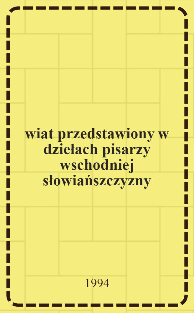 Świat przedstawiony w dziełach pisarzy wschodniej słowiańszczyzny : Referaty i komunikaty XIX Ogólnopolskiego Symp. Slawistycznego (3-4 czerwca 1993 r.) = Мир представлений в произведениях восточнославянских писателей.