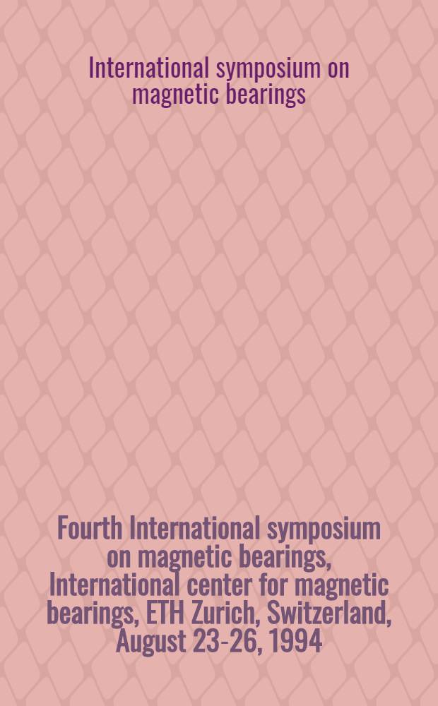 Fourth International symposium on magnetic bearings, International center for magnetic bearings, ETH Zurich, Switzerland, August 23-26, 1994 : Proceedings = 4-й международный симпозиум по магнитным опорам.
