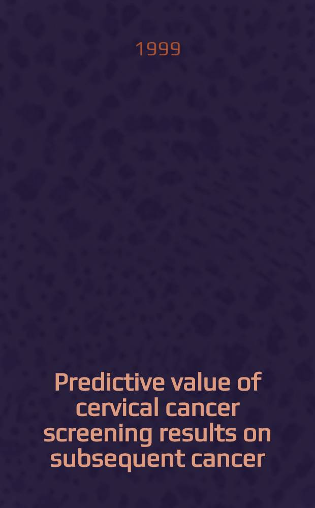 Predictive value of cervical cancer screening results on subsequent cancer : Implications for health care : Diss. = Прогностическая ценность результатов обследования на рак шейки матки.